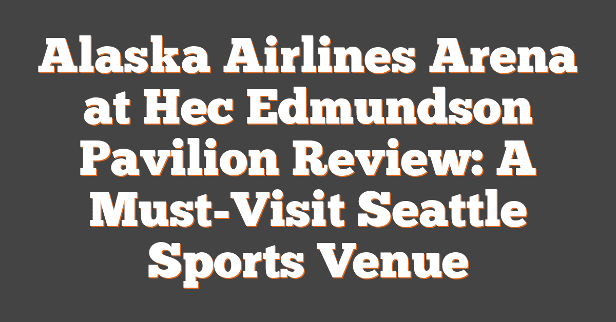 Alaska Airlines Arena at Hec Edmundson Pavilion Review: A Must-Visit Seattle Sports Venue