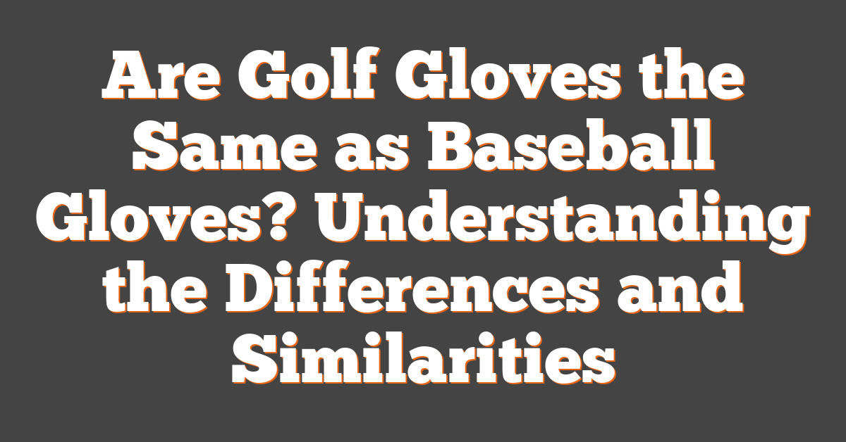 Are Golf Gloves the Same as Baseball Gloves? Understanding the Differences and Similarities