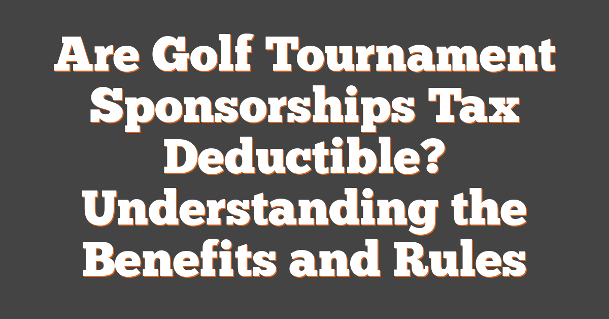 Are Golf Tournament Sponsorships Tax Deductible? Understanding the Benefits and Rules