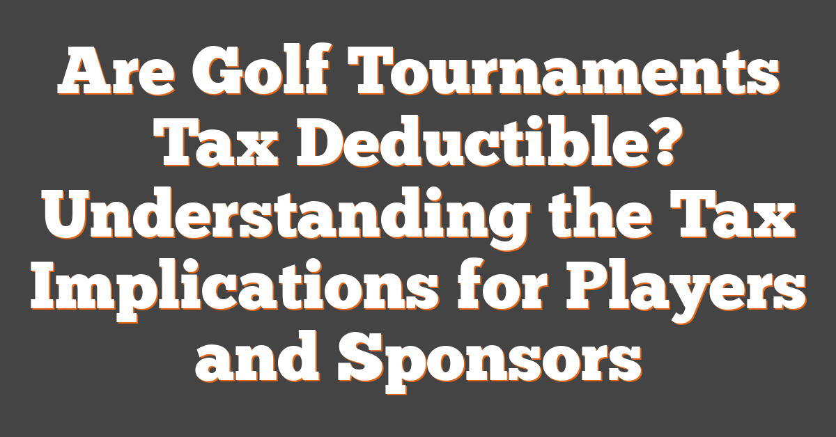 Are Golf Tournaments Tax Deductible? Understanding the Tax Implications for Players and Sponsors