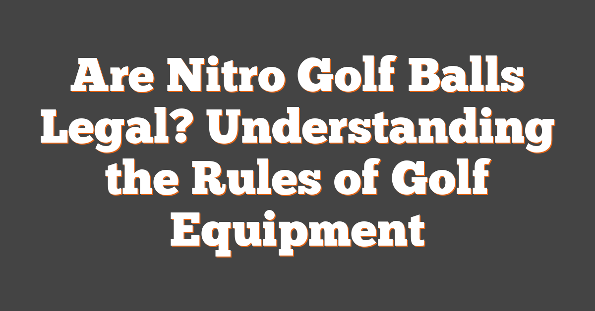 Are Nitro Golf Balls Legal? Understanding the Rules of Golf Equipment