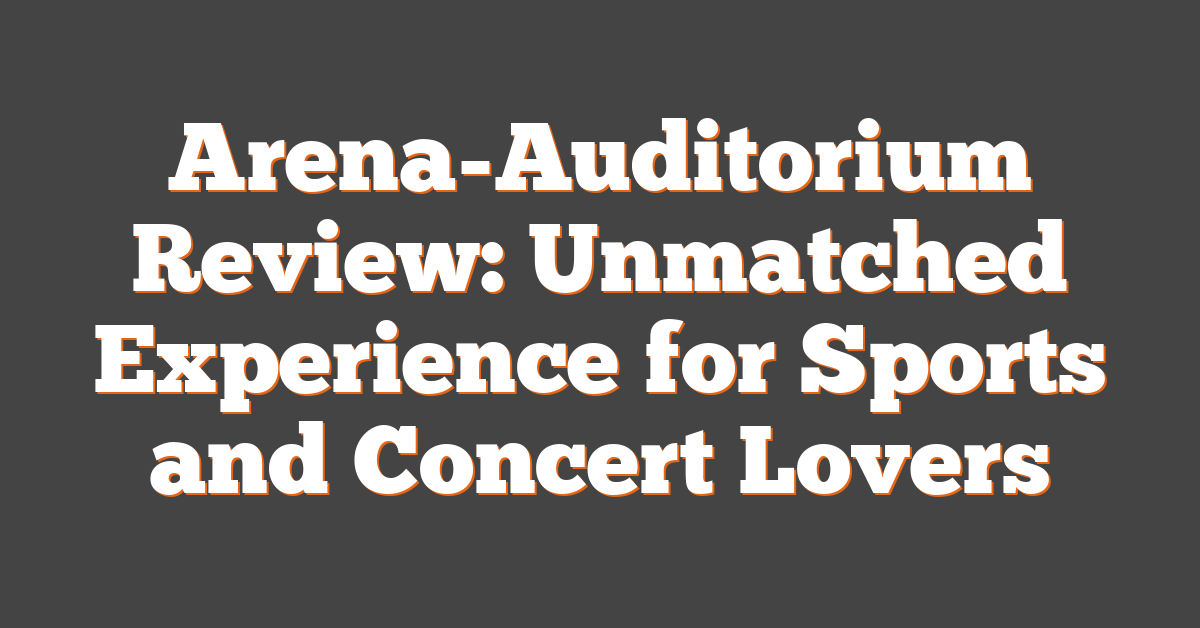 Arena-Auditorium Review: Unmatched Experience for Sports and Concert Lovers