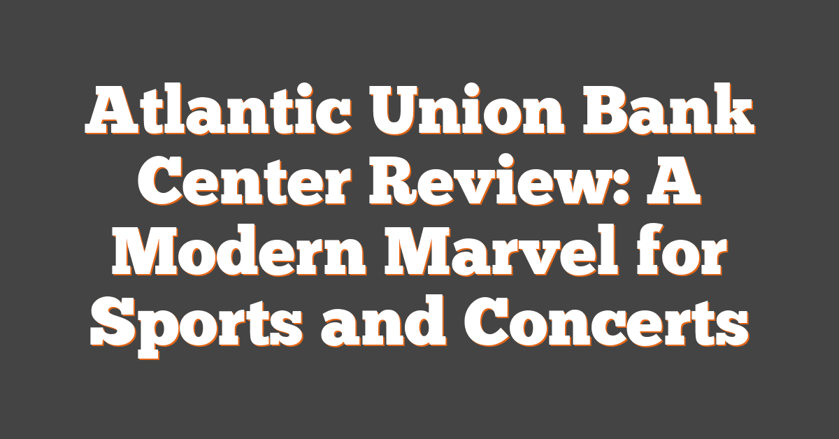 Atlantic Union Bank Center Review: A Modern Marvel for Sports and Concerts