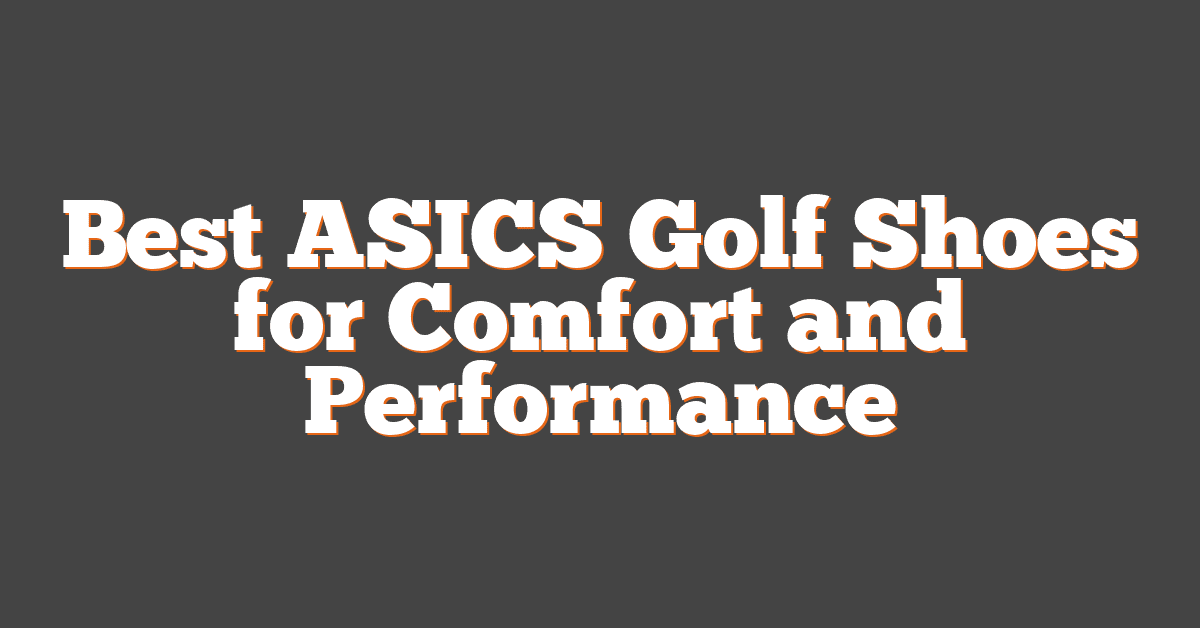 Best ASICS Golf Shoes for Comfort and Performance