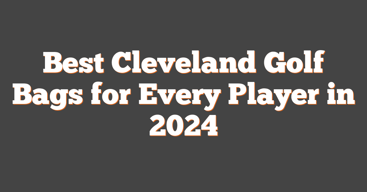 Best Cleveland Golf Bags for Every Player in 2024