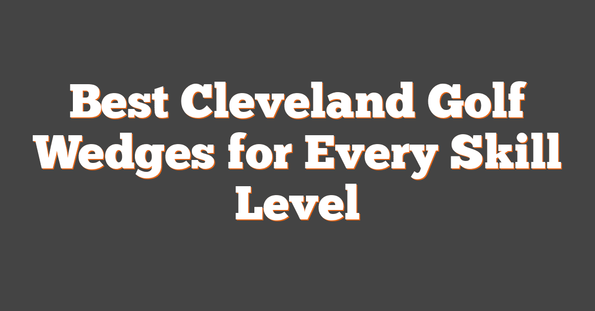 Best Cleveland Golf Wedges for Every Skill Level