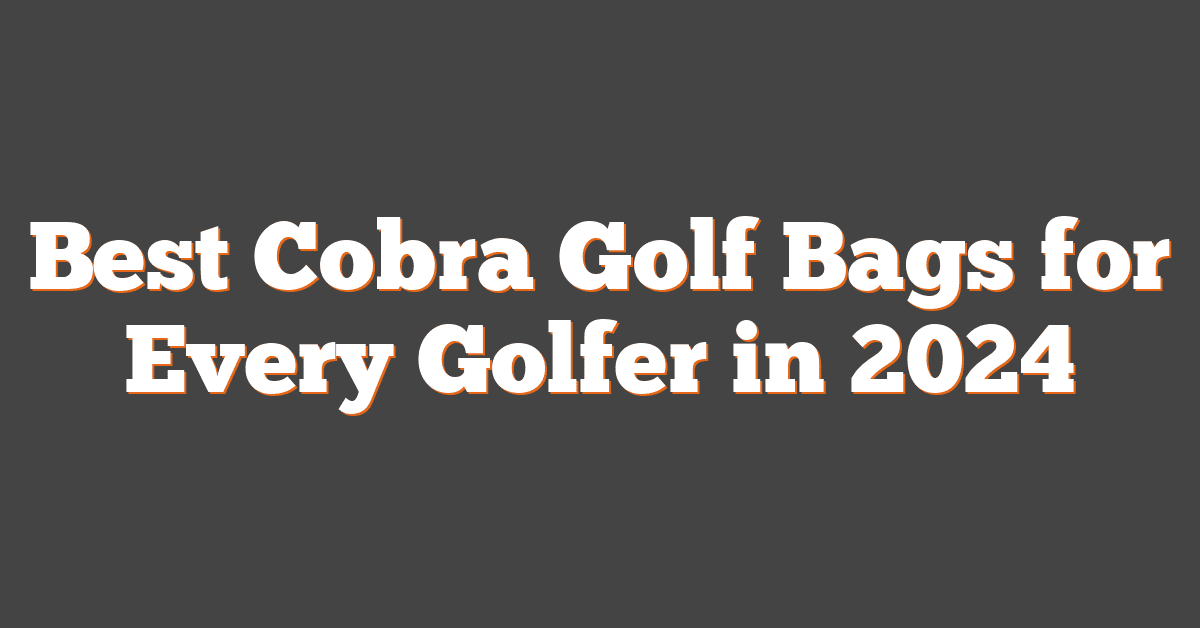 Best Cobra Golf Bags for Every Golfer in 2024