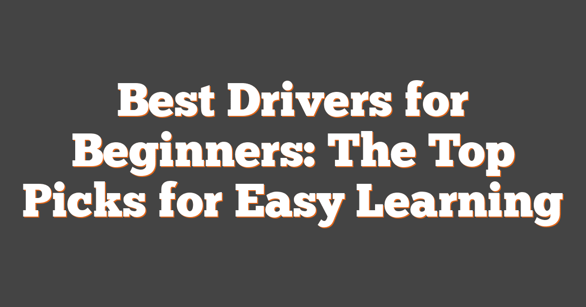 Best Drivers for Beginners: The Top Picks for Easy Learning