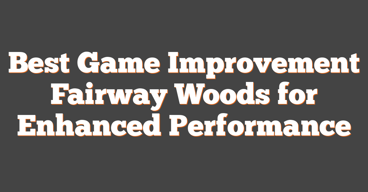 Best Game Improvement Fairway Woods for Enhanced Performance