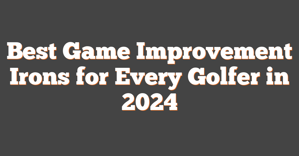 Best Game Improvement Irons for Every Golfer in 2024