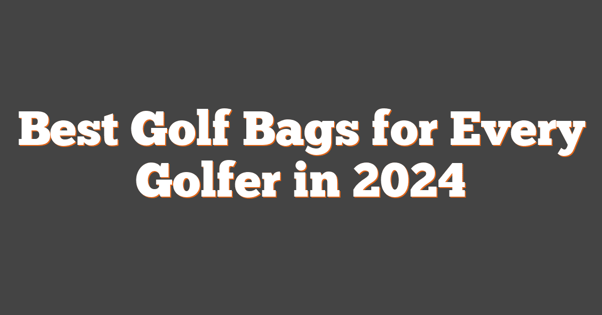 Best Golf Bags for Every Golfer in 2024