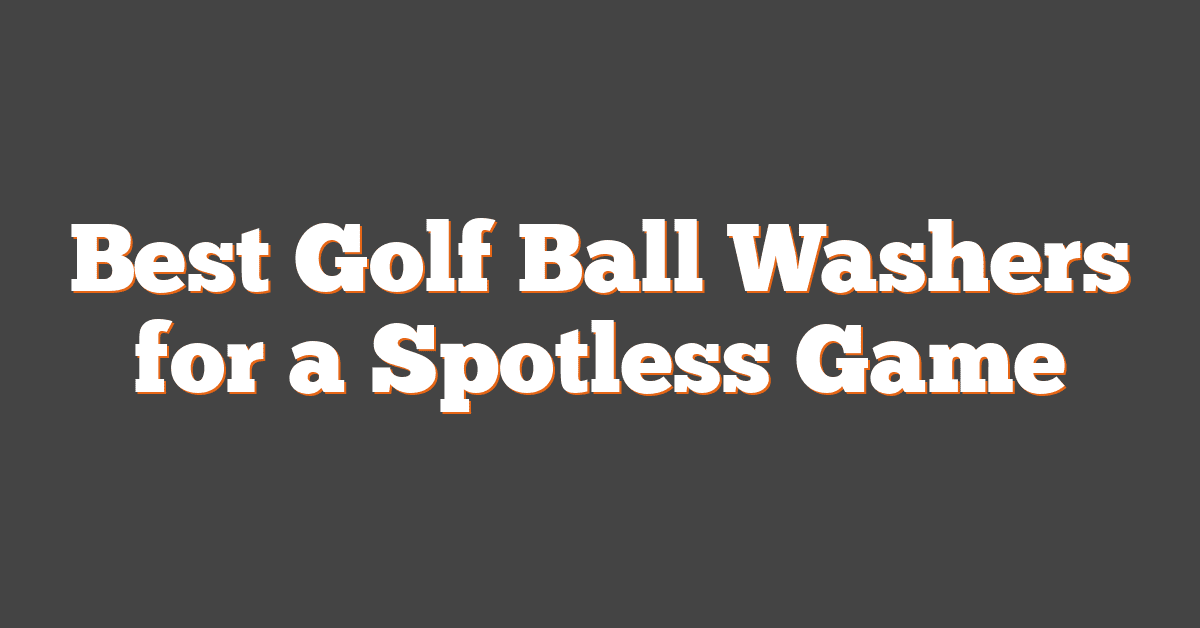 Best Golf Ball Washers for a Spotless Game