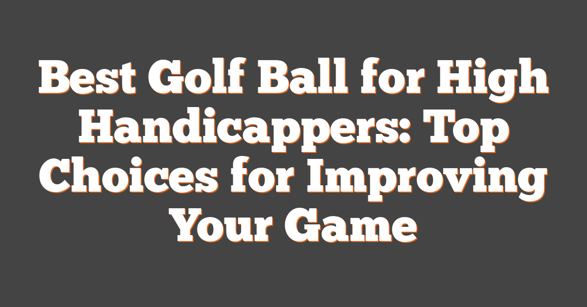 Best Golf Ball for High Handicappers: Top Choices for Improving Your Game