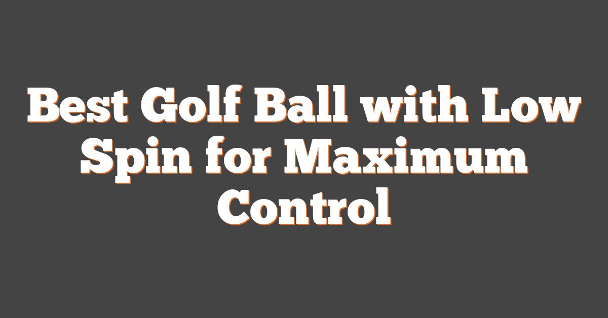 Best Golf Ball with Low Spin for Maximum Control