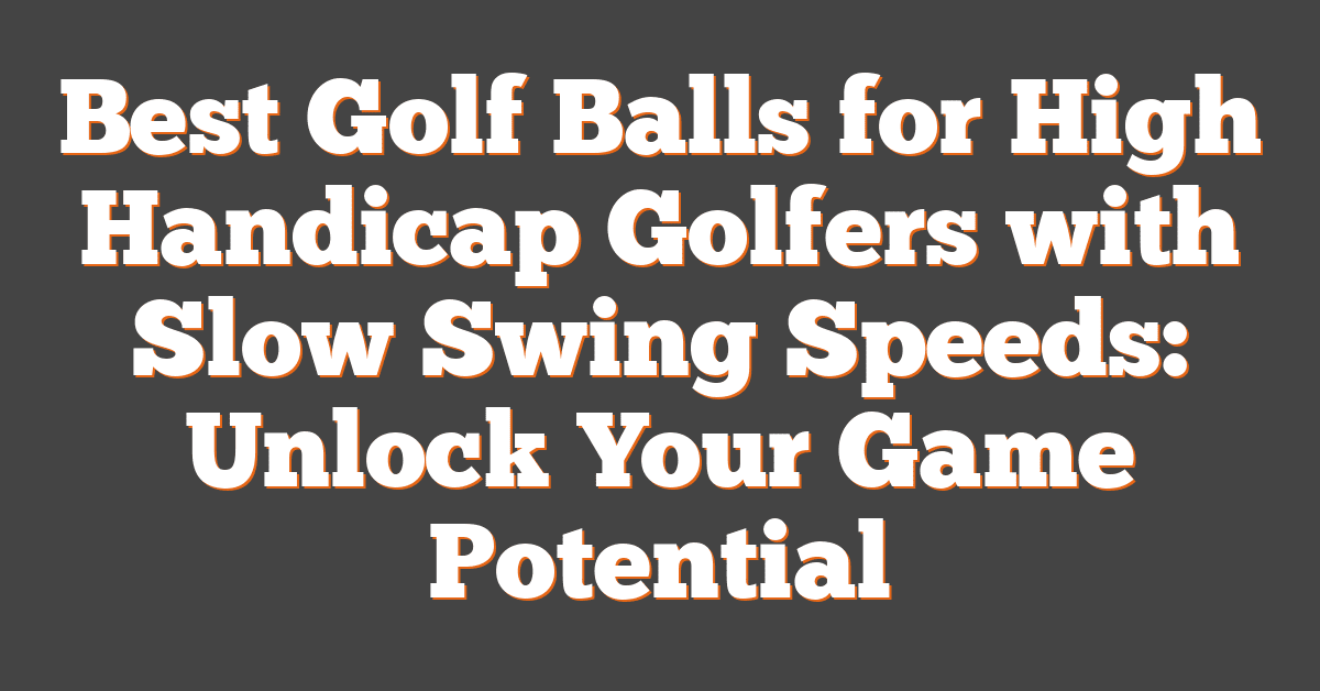 Best Golf Balls for High Handicap Golfers with Slow Swing Speeds: Unlock Your Game Potential