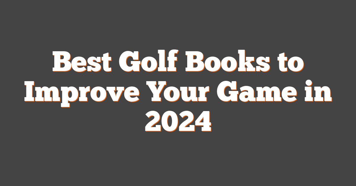 Best Golf Books to Improve Your Game in 2024