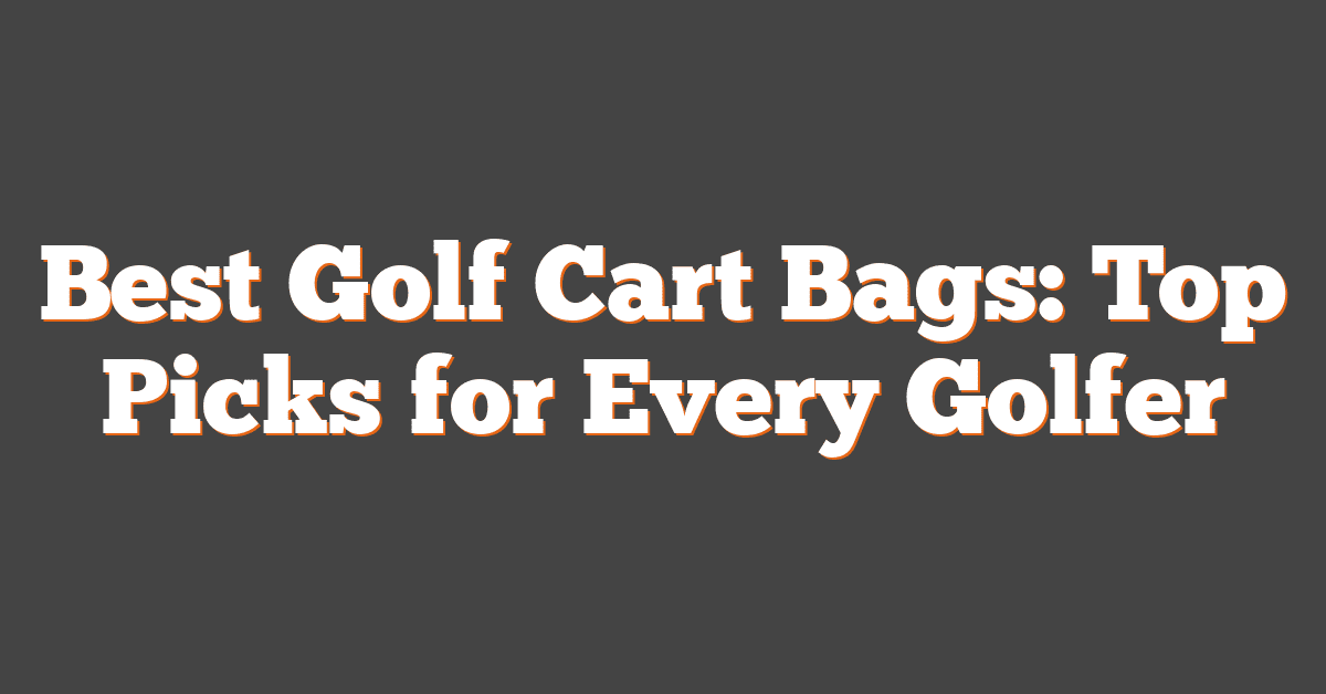 Best Golf Cart Bags: Top Picks for Every Golfer