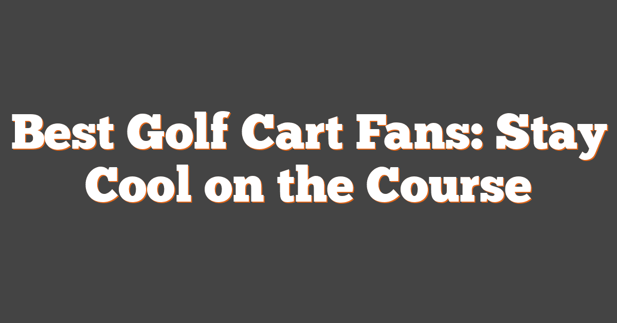 Best Golf Cart Fans: Stay Cool on the Course