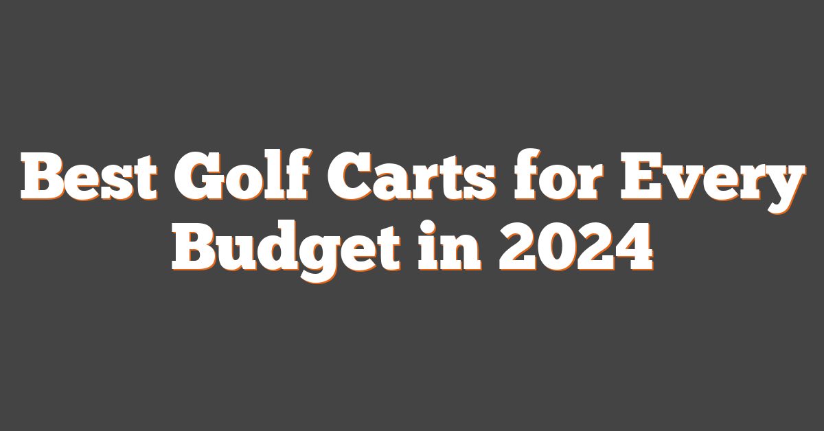 Best Golf Carts for Every Budget in 2024