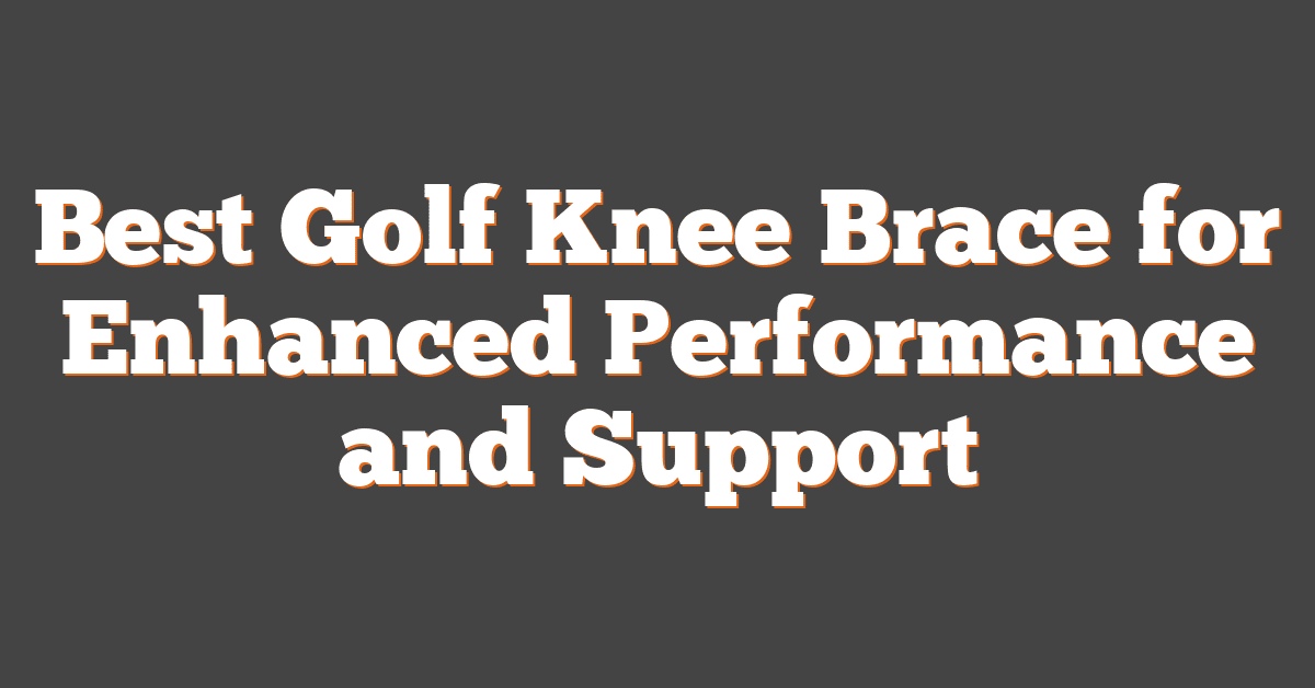 Best Golf Knee Brace for Enhanced Performance and Support