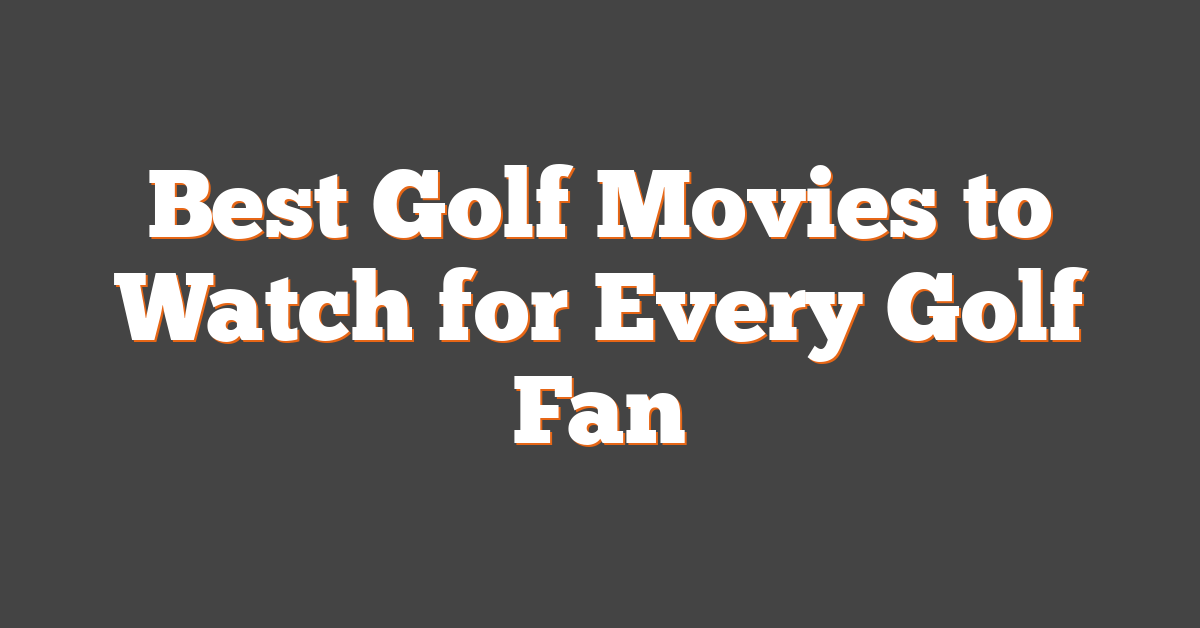 Best Golf Movies to Watch for Every Golf Fan