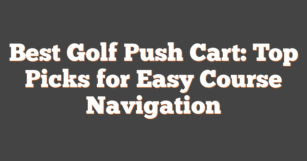 Best Golf Push Cart: Top Picks for Easy Course Navigation