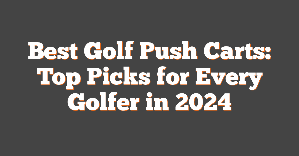 Best Golf Push Carts: Top Picks for Every Golfer in 2024