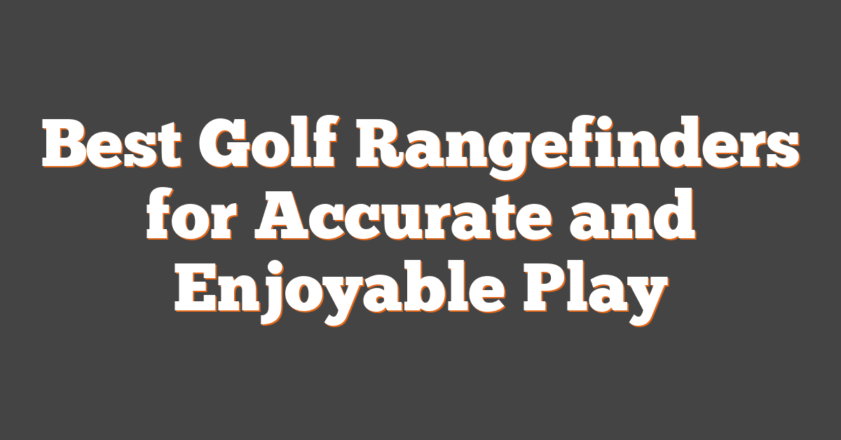 Best Golf Rangefinders for Accurate and Enjoyable Play