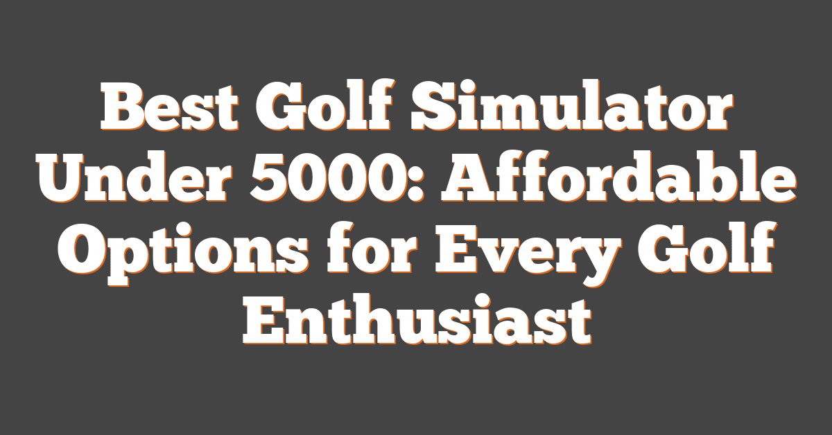 Best Golf Simulator Under 5000: Affordable Options for Every Golf Enthusiast