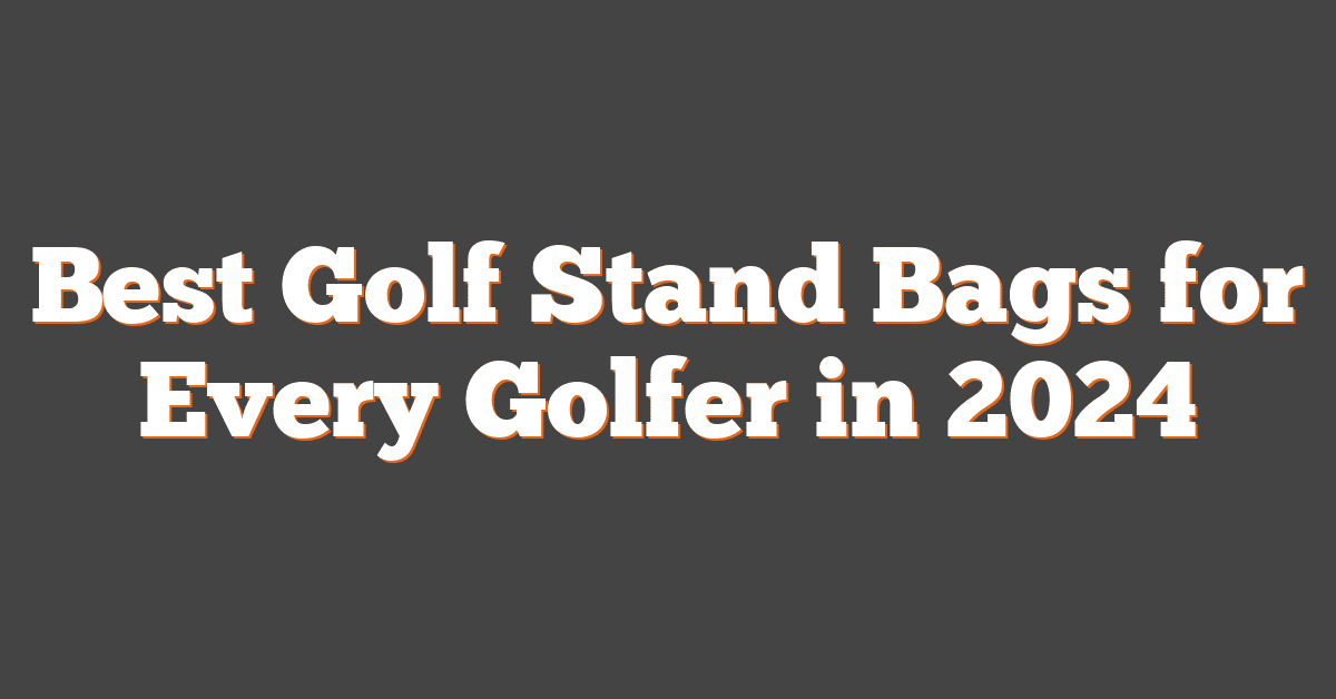 Best Golf Stand Bags for Every Golfer in 2024