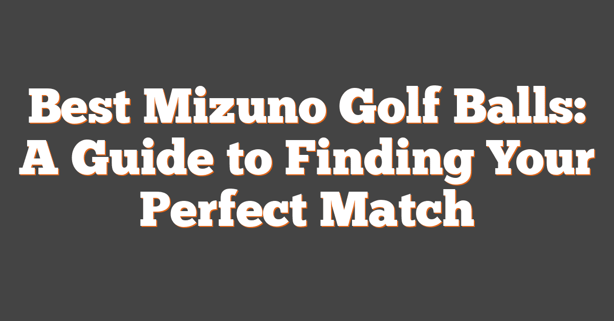 Best Mizuno Golf Balls: A Guide to Finding Your Perfect Match