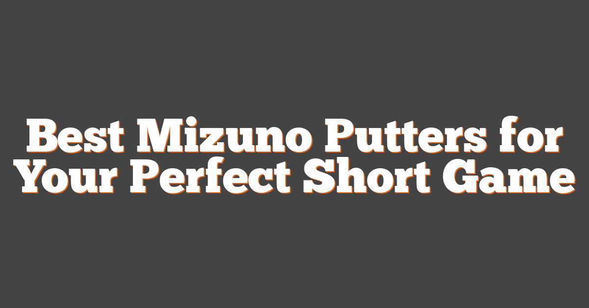 Best Mizuno Putters for Your Perfect Short Game