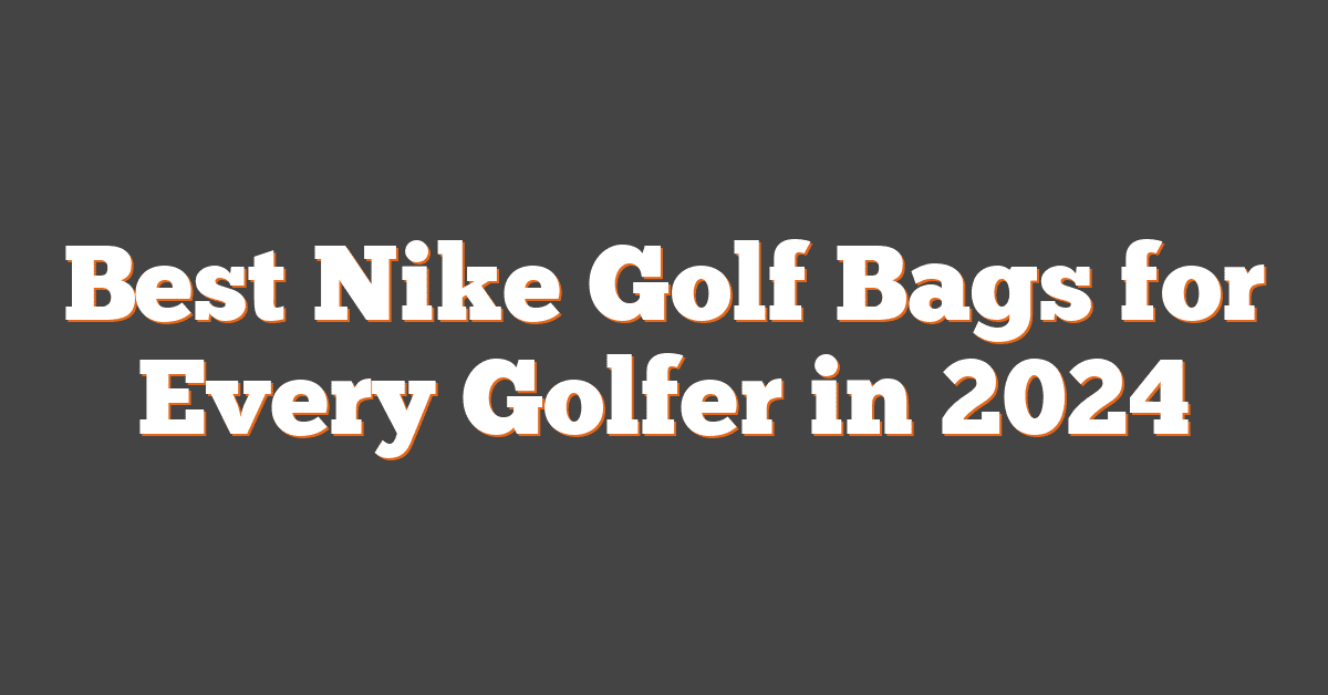 Best Nike Golf Bags for Every Golfer in 2024