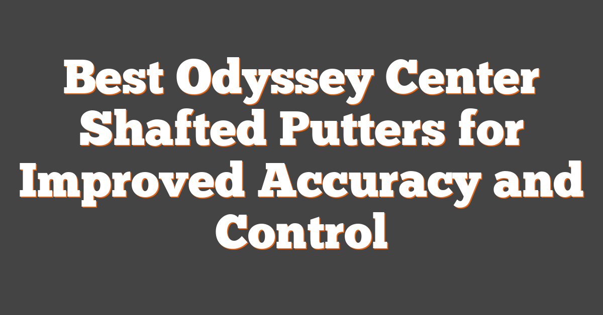 Best Odyssey Center Shafted Putters for Improved Accuracy and Control