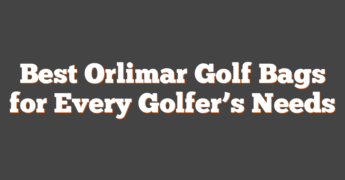 Best Orlimar Golf Bags for Every Golfer’s Needs