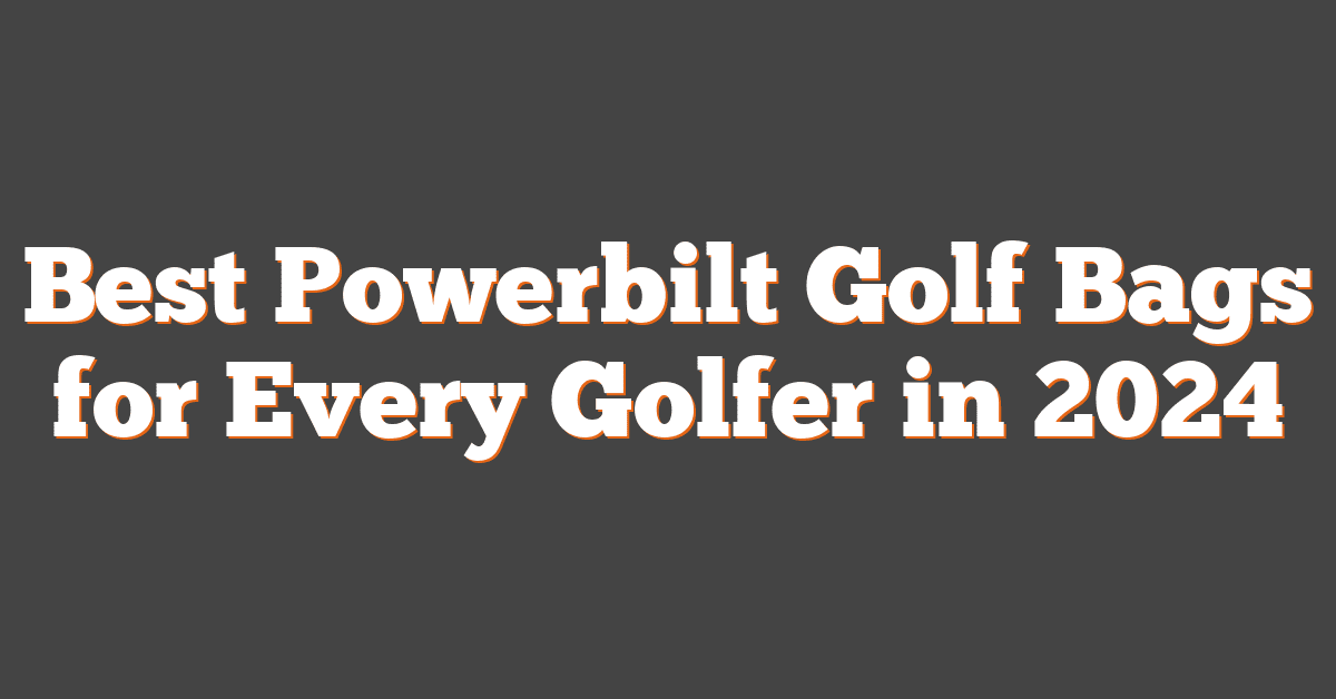 Best Powerbilt Golf Bags for Every Golfer in 2024