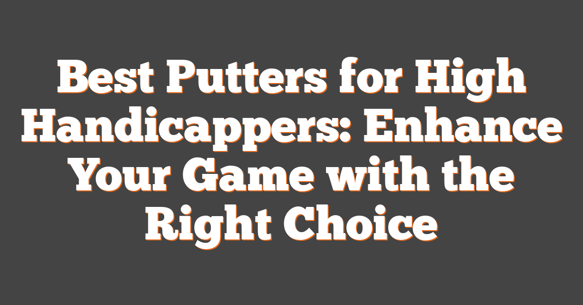 Best Putters for High Handicappers: Enhance Your Game with the Right Choice