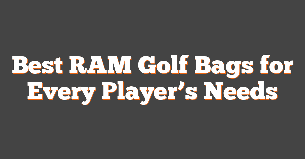 Best RAM Golf Bags for Every Player’s Needs