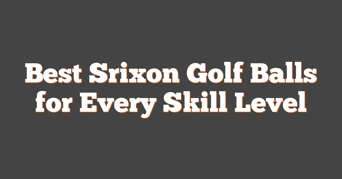 Best Srixon Golf Balls for Every Skill Level