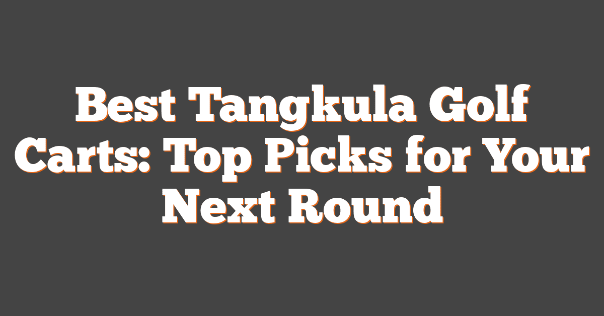 Best Tangkula Golf Carts: Top Picks for Your Next Round