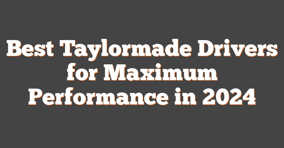 Best Taylormade Drivers for Maximum Performance in 2024