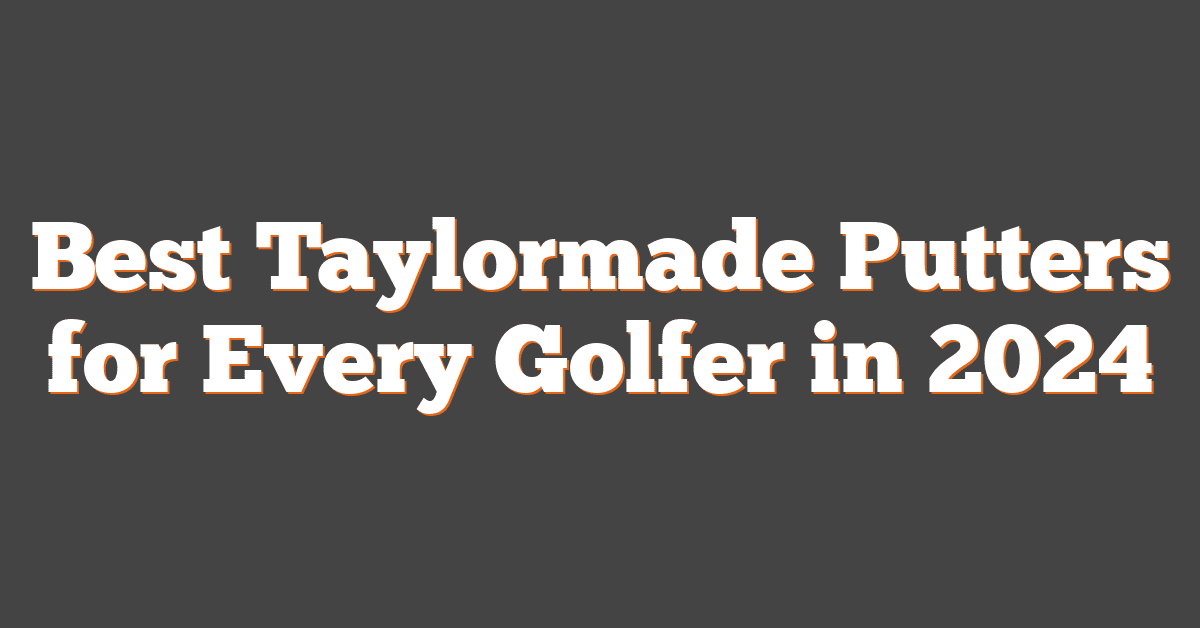 Best Taylormade Putters for Every Golfer in 2024