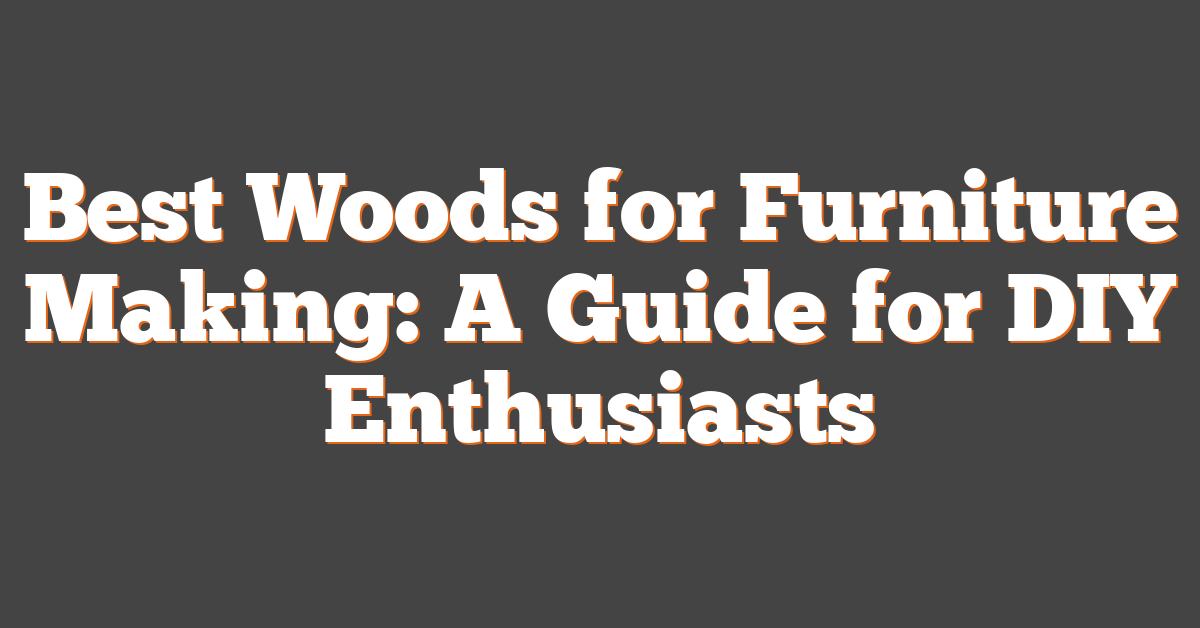 Best Woods for Furniture Making: A Guide for DIY Enthusiasts