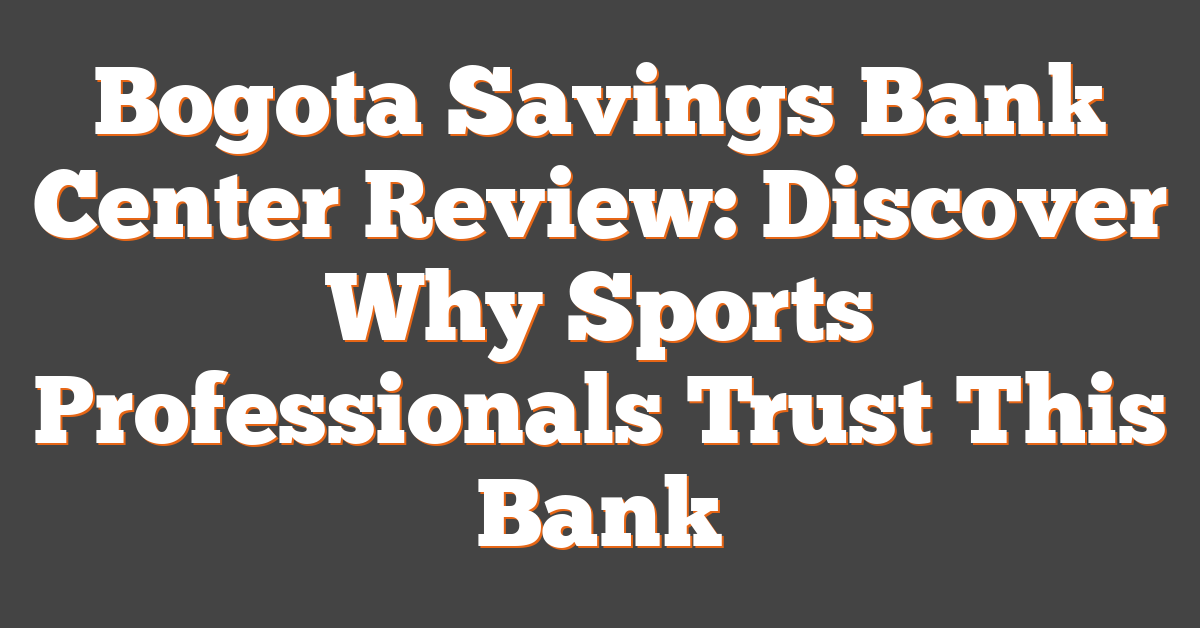 Bogota Savings Bank Center Review: Discover Why Sports Professionals Trust This Bank