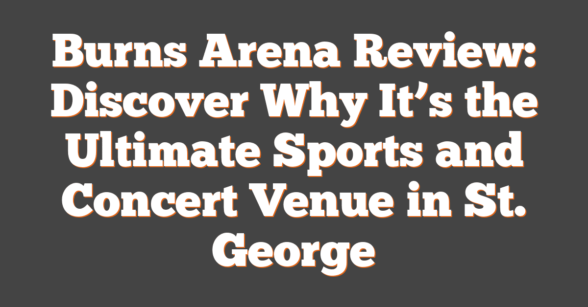 Burns Arena Review: Discover Why It’s the Ultimate Sports and Concert Venue in St. George