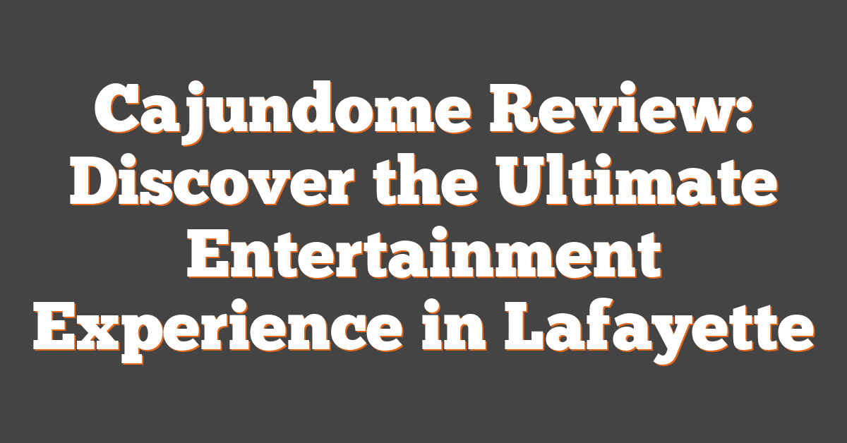 Cajundome Review: Discover the Ultimate Entertainment Experience in Lafayette