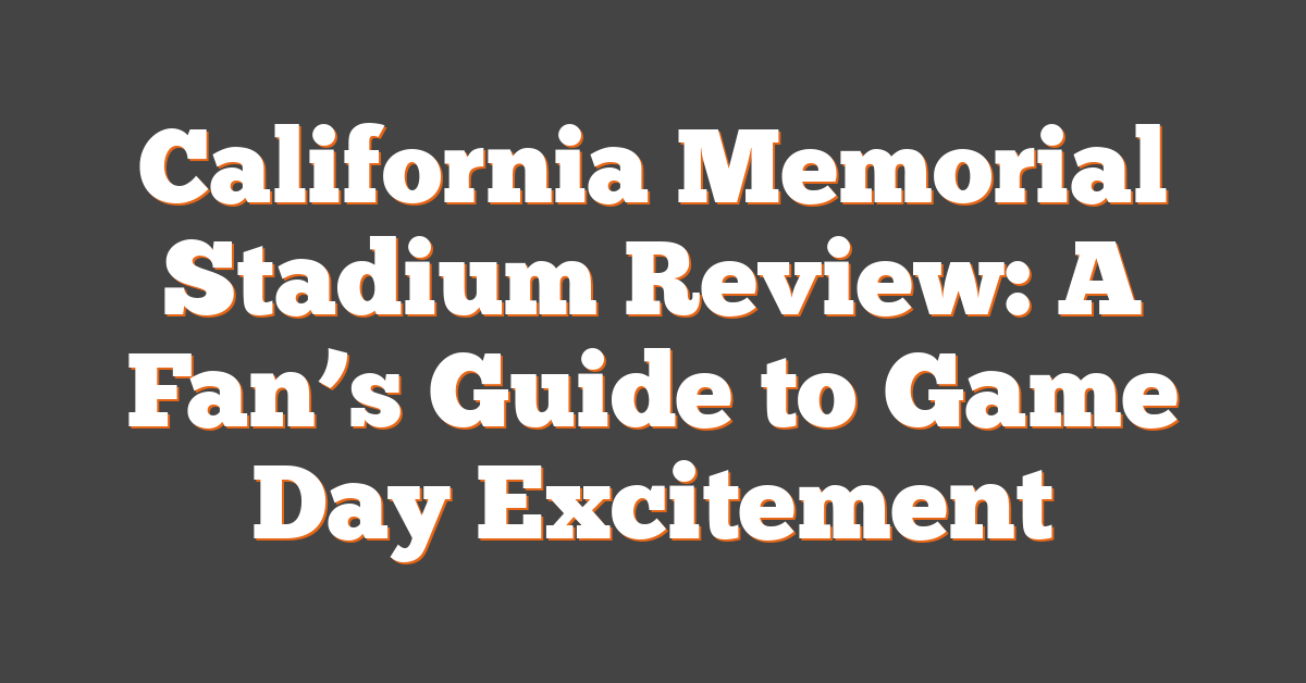 California Memorial Stadium Review: A Fan’s Guide to Game Day Excitement