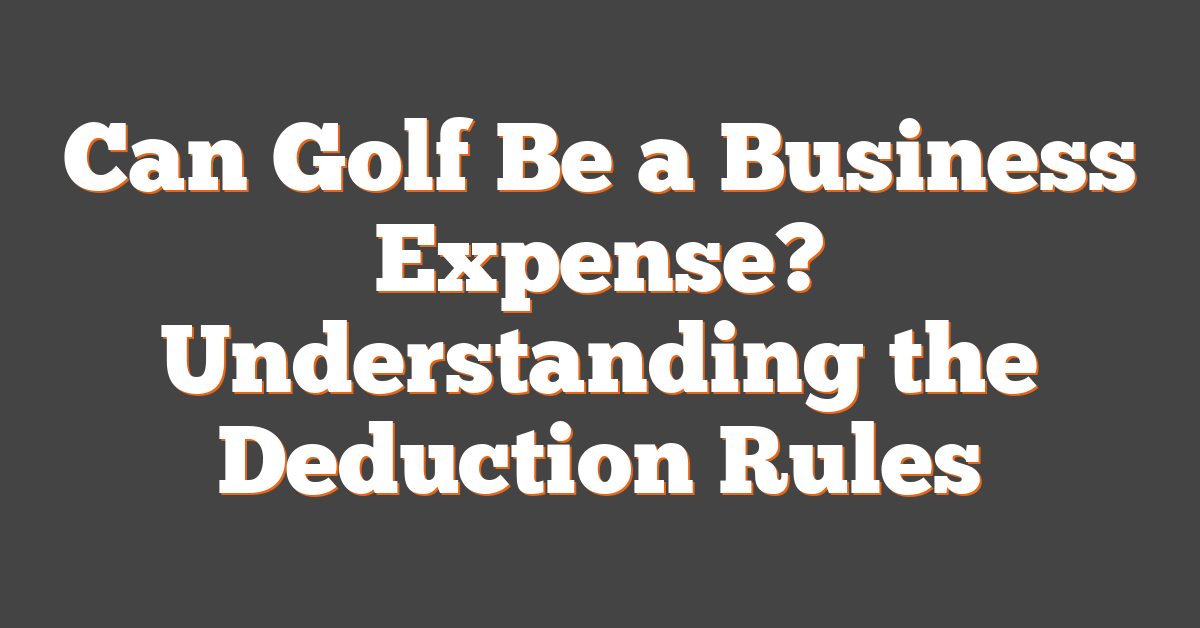 Can Golf Be a Business Expense? Understanding the Deduction Rules