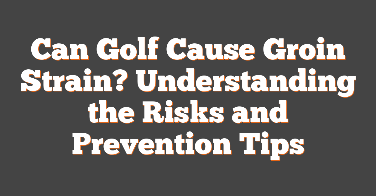 Can Golf Cause Groin Strain? Understanding the Risks and Prevention Tips