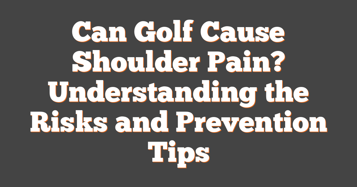 Can Golf Cause Shoulder Pain? Understanding the Risks and Prevention Tips